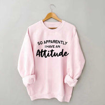 So Apparently I Have An Attitude Sweatshirt
