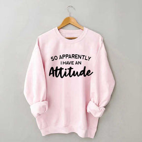 So Apparently I Have An Attitude Sweatshirt