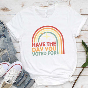 Have The Day You Voted For T-Shirt