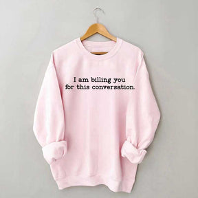 I Am Billing You For This Conversation Sweatshirt