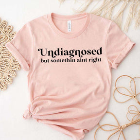 Funny Friend Undiagnosed But Somethin Aint Right T-Shirt