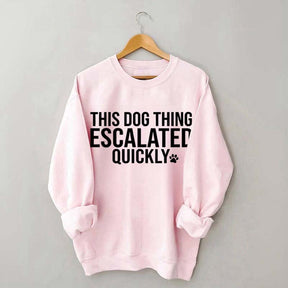 This Dog Thing Escalated Quickly Fun Sweatshirt