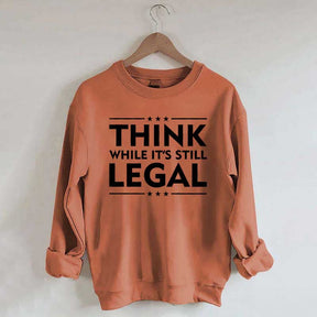 Think While It's Still Legal Sweatshirt