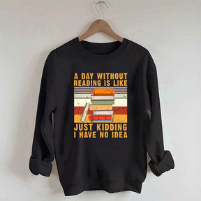 A Day Without Reading Is Like Just Kidding I Have No Idea Sweatshirt