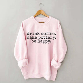 Drink Coffee Make Pottery Be Happy Sweatshirt