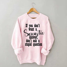 If You Don't Want A Sarcastic Answer Don't Ask A Stupid Question Sweatshirt