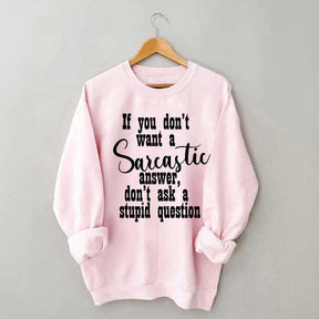 If You Don't Want A Sarcastic Answer Don't Ask A Stupid Question Sweatshirt