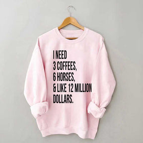 I Need 3 Coffees, 6 Horses And Like 12 Million Dollars Sweatshirt