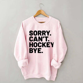 Sorry Can't Hockey Bye Sweatshirt