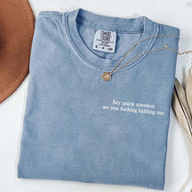 Hey Quick Question Are You Fucking Kidding Me T-Shirt