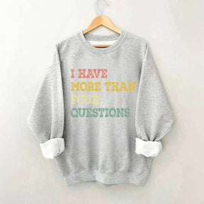 I Have More Than Four Questions Sweatshirt