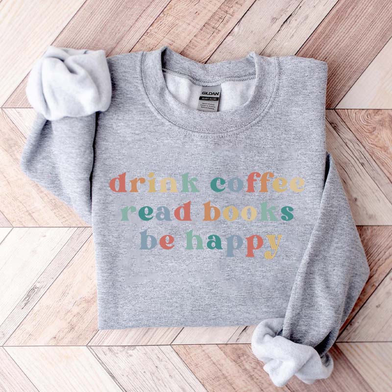 Drink Coffee Read Books Be Happy Bookworm Sweatshirt