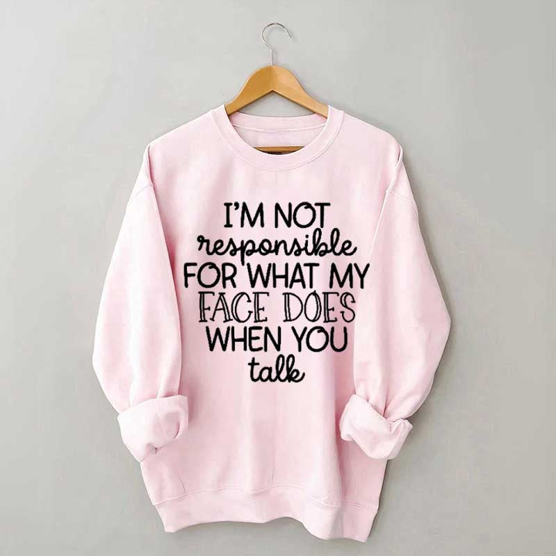 I'm Not Responsible For What My Face Does When You Talk Sweatshirt