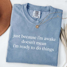 Just Because I'm Awake Doesn't Mean I'm Ready To Do Things T-Shirt