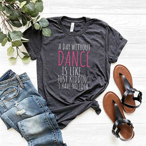 Funny A Day Without A Dance T-Shirt