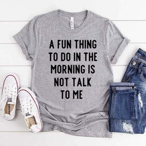 A Fun Thing To Do In The Morning Is Not Talk To Me T-Shirt