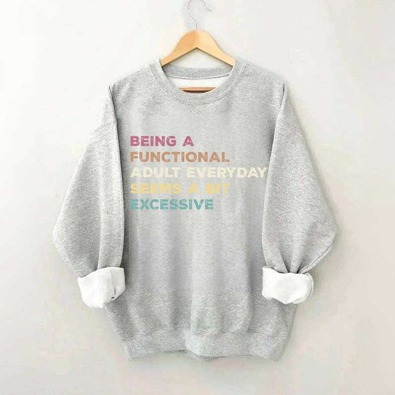 Being A Functional Adult Everyday Seems A Bit Excessive Sweatshirt