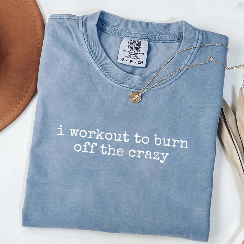 I Workout To Burn Off The Crazy Simple T-Shirt