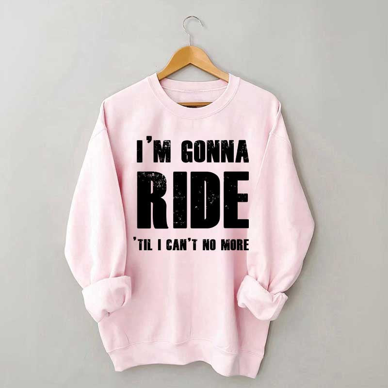 I'm Gonna Ride 'Til I Can't No More Horse Sweatshirt
