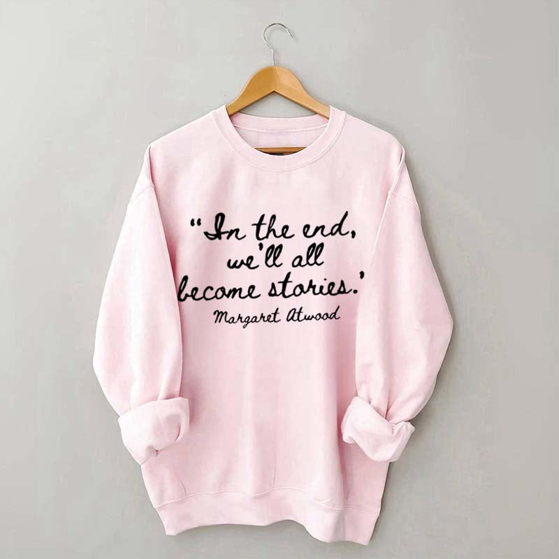 In The End We'll All Become Stories Sweatshirt