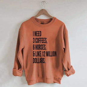 I Need 3 Coffees, 6 Horses And Like 12 Million Dollars Sweatshirt
