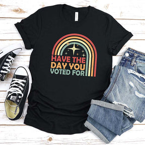 Have The Day You Voted For T-Shirt