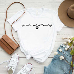 Yes I Do Need All These Dogs T-Shirt
