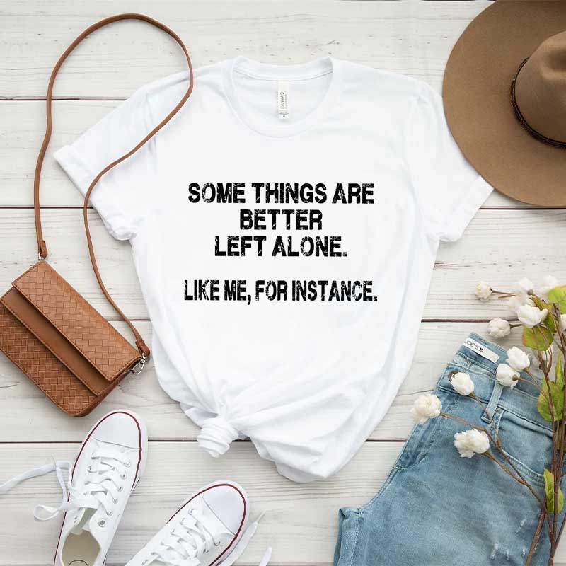 Some Things Are Better Left Alone Like Me For Instance T-Shirt