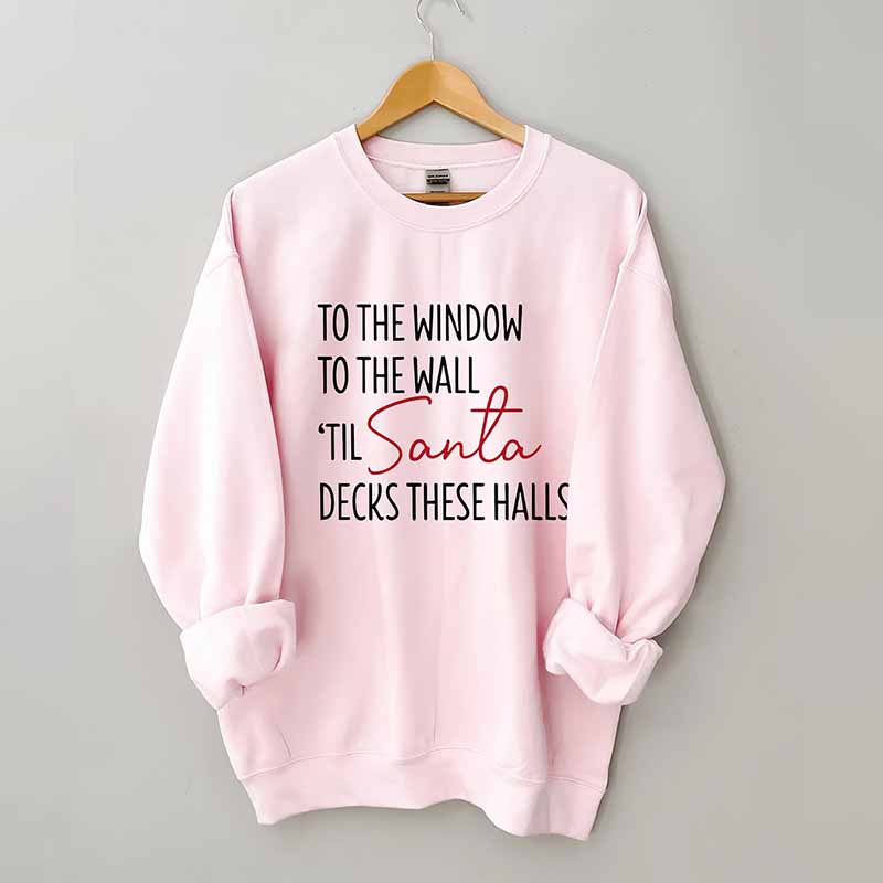 To The Window To The Wall Til Santa Decks These Halls Sweatshirt