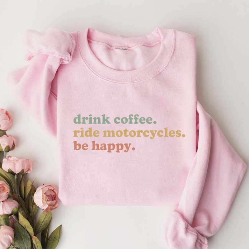 Drink Coffee Ride Motorcycles Be Happy Sweatshirt