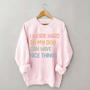 I Work Hard So My Dog Can Have Nice Things Sweatshirt