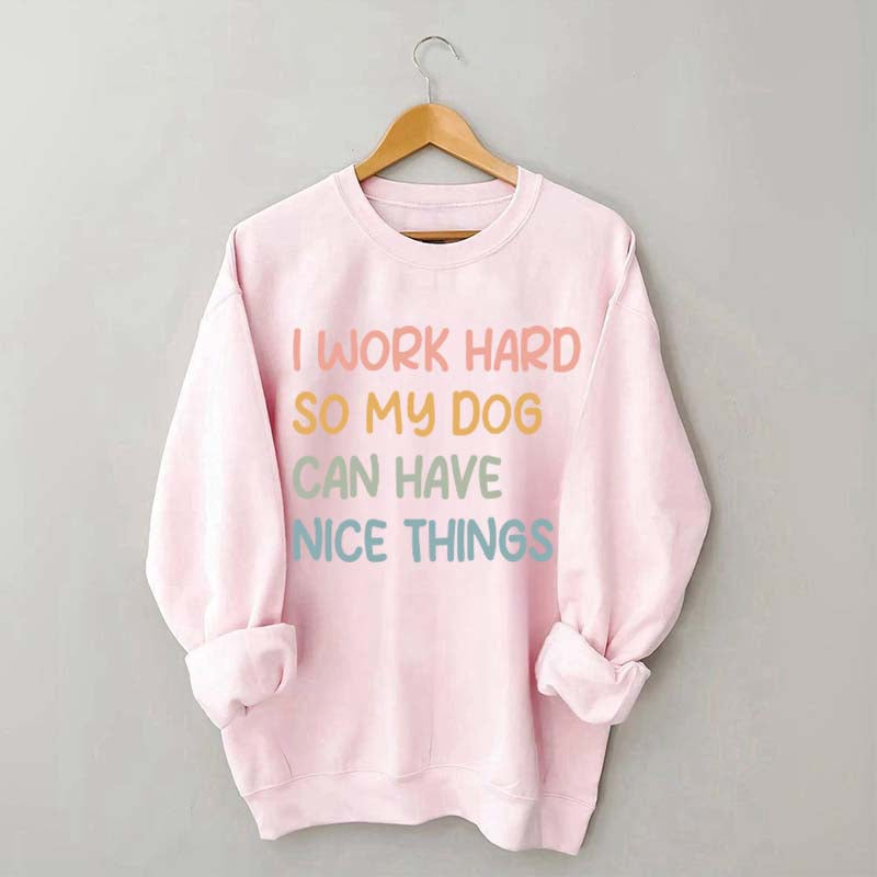 I Work Hard So My Dog Can Have Nice Things Sweatshirt