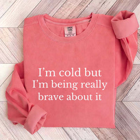 I'm Cold But I'm Being Really Brave About It Sweatshirt