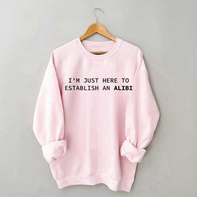 I'm Just Here To Establish An Alibi Sweatshirt