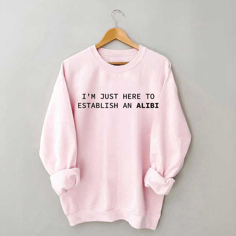 I'm Just Here To Establish An Alibi Sweatshirt
