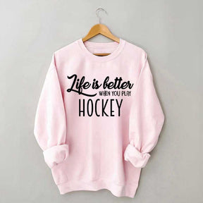 Life Is Better When You Play Hockey Sweatshirt
