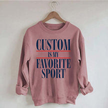 Custom Is My Favorite Sport Sweatshirt