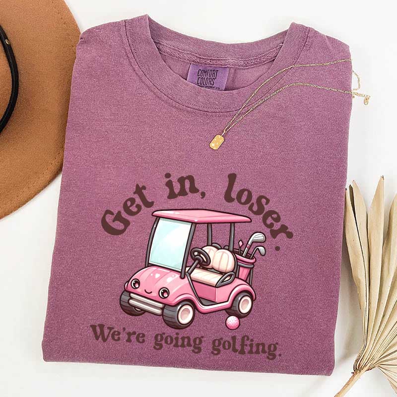 Get In Loser We're Going Golfing Ladies Golf T-Shirt