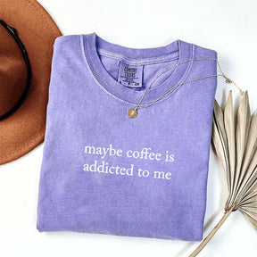 Maybe Coffee Is Addicted To Me T-Shirt