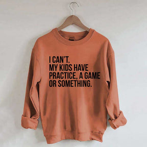 I Can't My Kids Have Practice Sweatshirt