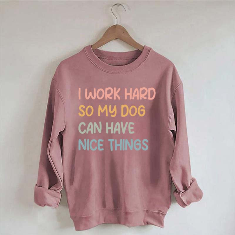 I Work Hard So My Dog Can Have Nice Things Sweatshirt