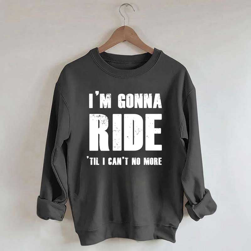 I'm Gonna Ride 'Til I Can't No More Horse Sweatshirt