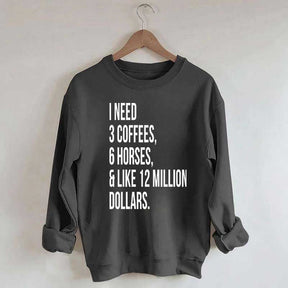 I Need 3 Coffees, 6 Horses And Like 12 Million Dollars Sweatshirt