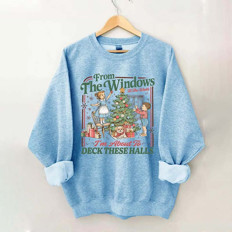 From The Windows To The Walls I'm About To Deck These Halls Sweatshirt