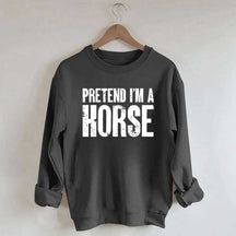 Pretend I'm A Horse Sweatshirt
