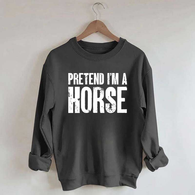 Pretend I'm A Horse Sweatshirt