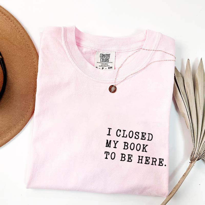 I Closed My Book To Be Here Literature T-Shirt