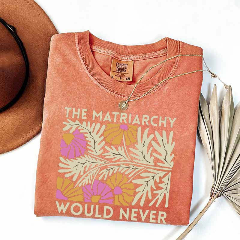 The Matriarchy Would Never T-Shirt