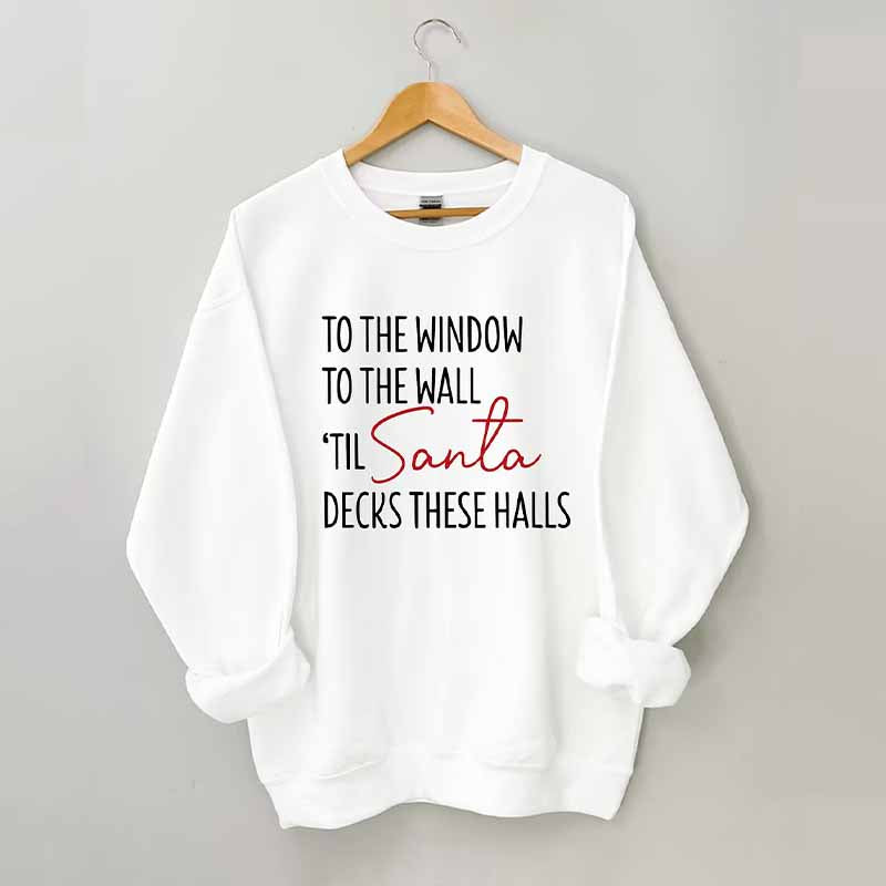 To The Window To The Wall Til Santa Decks These Halls Sweatshirt