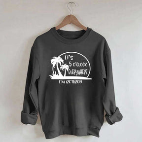 It's 5 O'clock Everywhere I'm Retired Sweatshirt